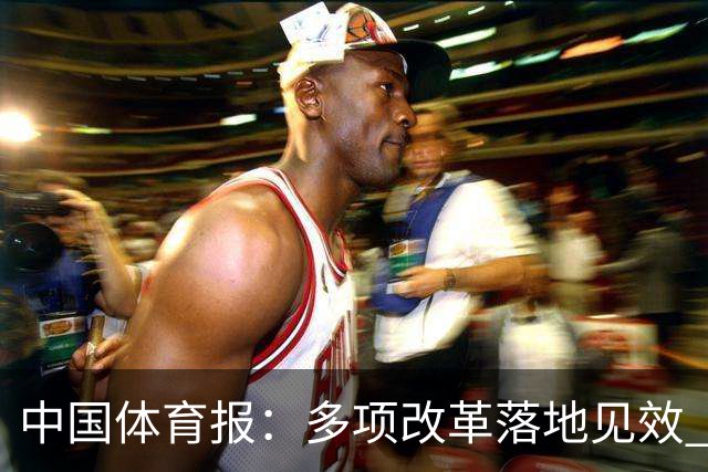 中国体育报：多项改革落地见效 CBA联赛发展提质向好