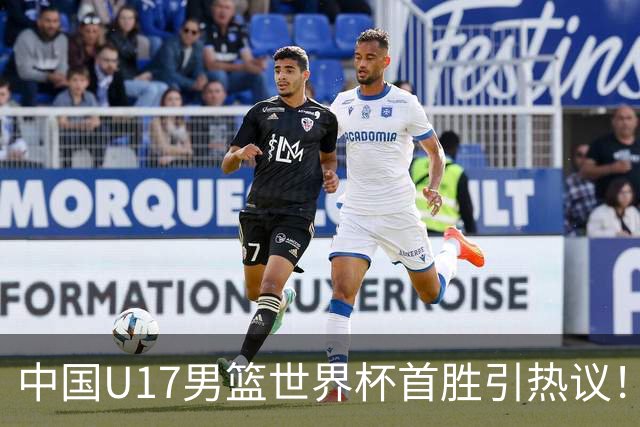 中国U17男篮世界杯首胜引热议！张懿赵杰获盛赞 张宇辰异军突起