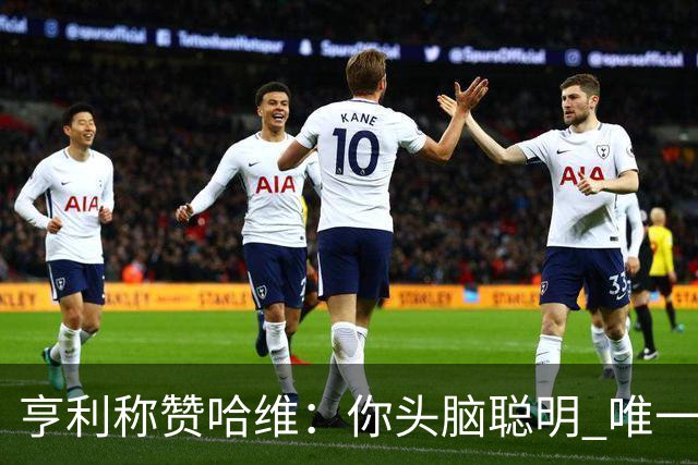 亨利称赞哈维：你头脑聪明 唯一在你之上是瓜帅