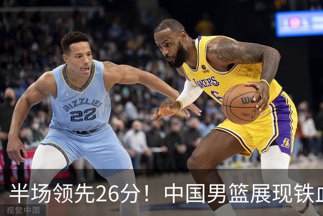 半场领先26分！中国男篮展现铁血防守，零失误球员闪耀，杨瀚森问题显现