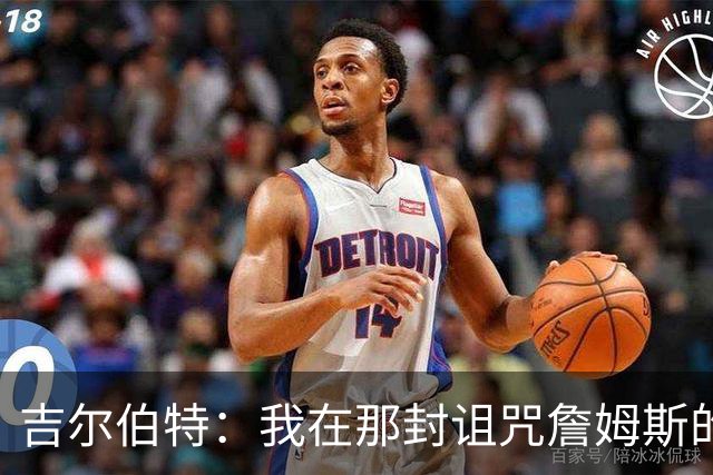 吉尔伯特：我在那封诅咒詹姆斯的信里说了些不该说的话 那很愚蠢