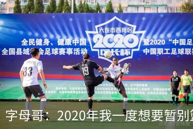 字母哥：2020年我一度想要暂别篮坛 如今我的精神坚不可摧