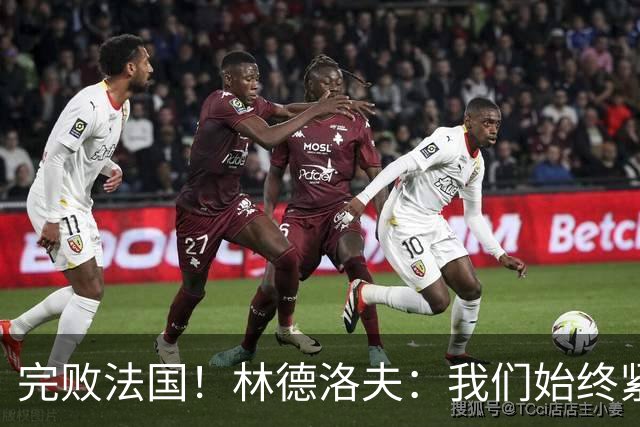 完败法国！林德洛夫：我们始终紧咬比赛节奏，本希望能收获更多