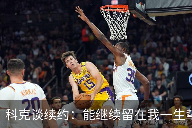 科克谈续约：能继续留在我一生挚爱的俱乐部，是我莫大的荣幸