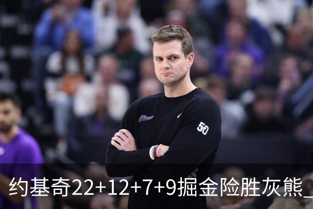 约基奇22+12+7+9掘金险胜灰熊 活塞大胜黄蜂