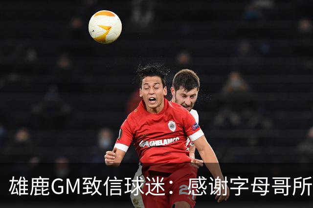 雄鹿GM致信球迷：感谢字母哥所做的一切 我们会再次打造争冠球队
