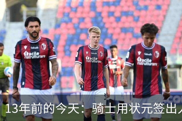 13年前的今天：骑士用状元签出人意料地选中安东尼·本内特